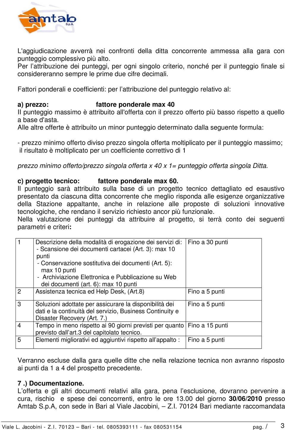 Fattori ponderali e coefficienti: per l attribuzione del punteggio relativo al: a) prezzo: fattore ponderale max 40 II punteggio massimo è attribuito all'offerta con il prezzo offerto più basso