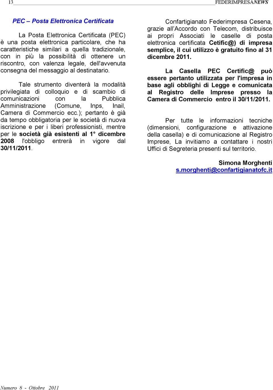 Tale strumento diventerà la modalità privilegiata di colloquio e di scambio di comunicazioni con la Pubblica Amministrazione (Comune, Inps, Inail, Camera di Commercio ecc.