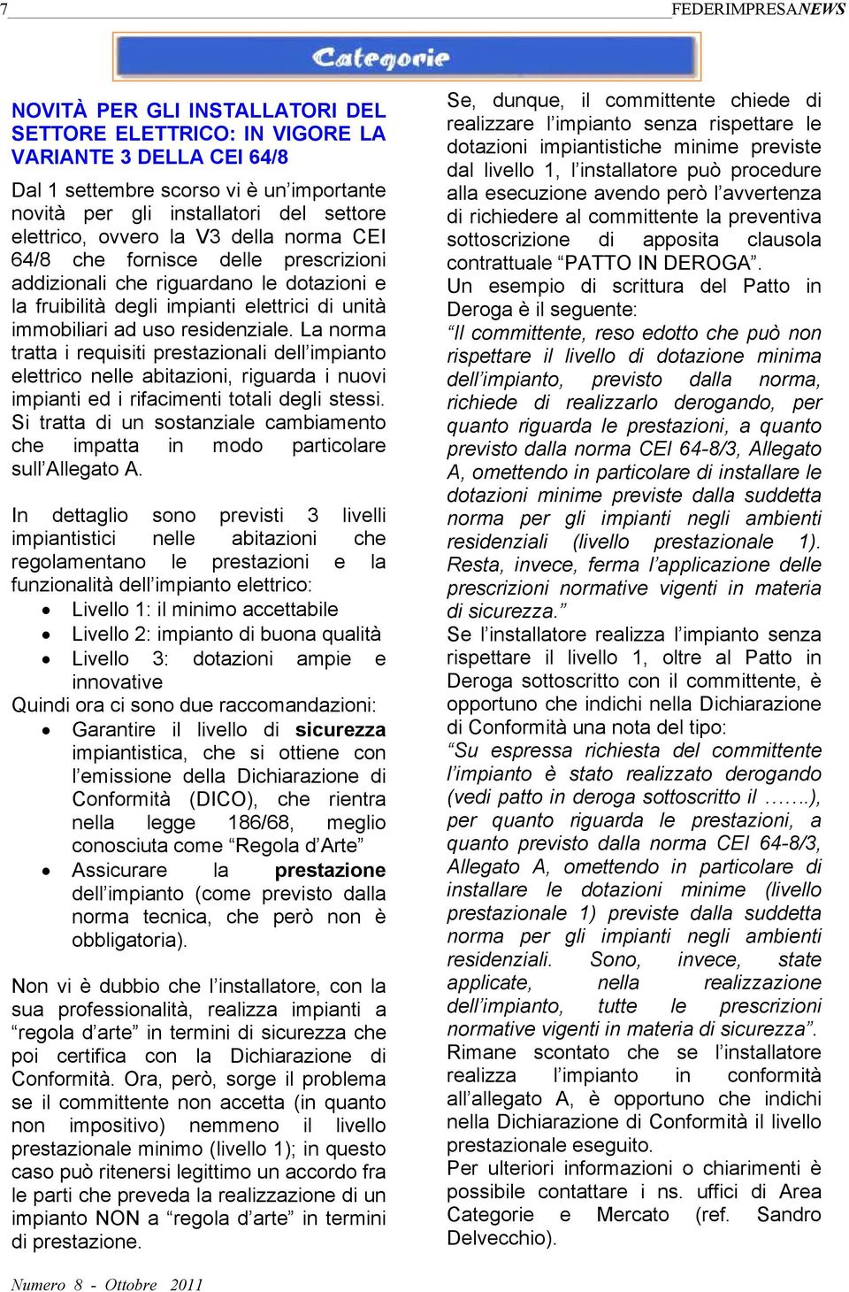 La norma tratta i requisiti prestazionali dell impianto elettrico nelle abitazioni, riguarda i nuovi impianti ed i rifacimenti totali degli stessi.