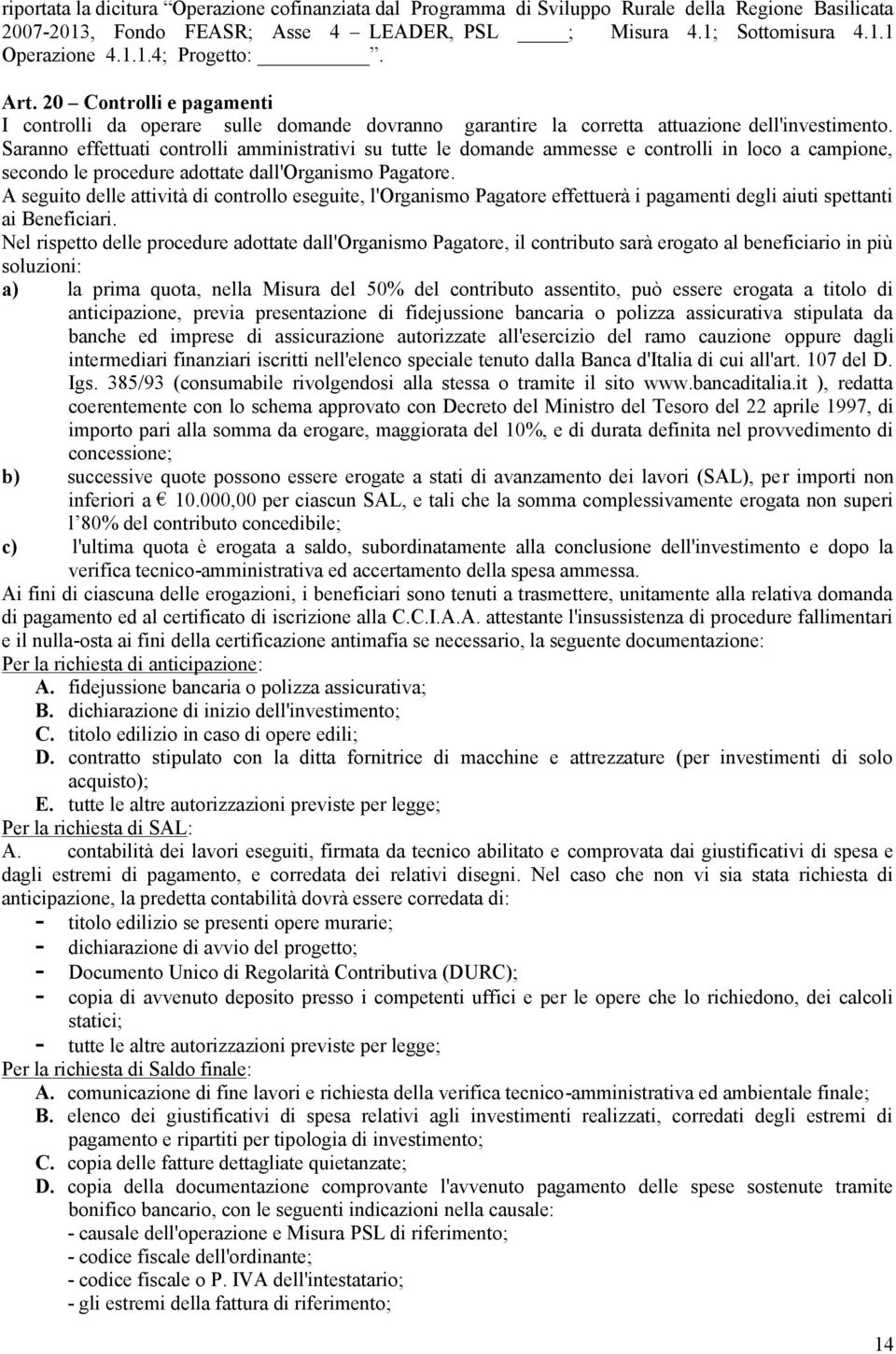 Saranno effettuati controlli amministrativi su tutte le domande ammesse e controlli in loco a campione, secondo le procedure adottate dall'organismo Pagatore.