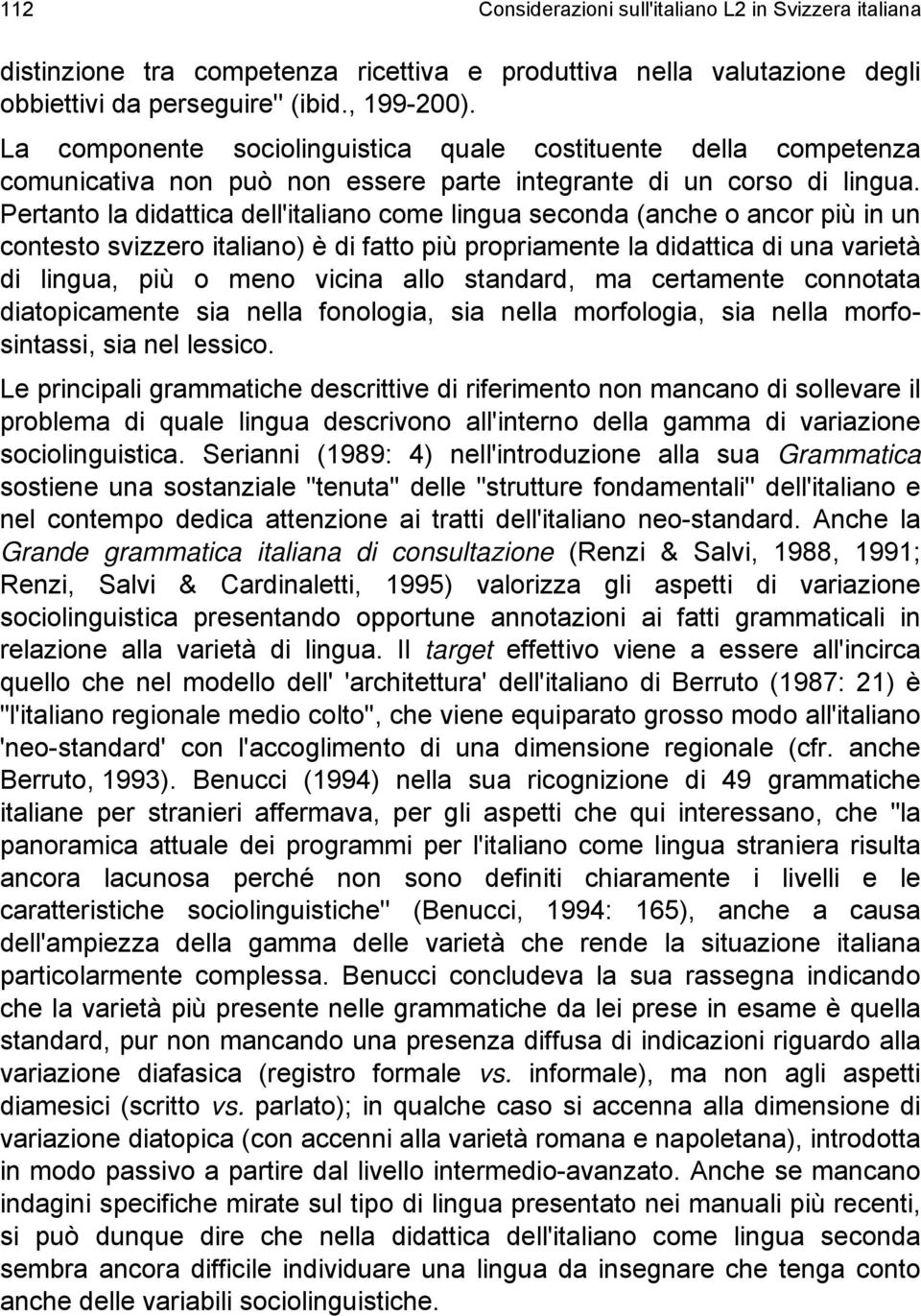 Pertanto la didattica dell'italiano come lingua seconda (anche o ancor più in un contesto svizzero italiano) è di fatto più propriamente la didattica di una varietà di lingua, più o meno vicina allo