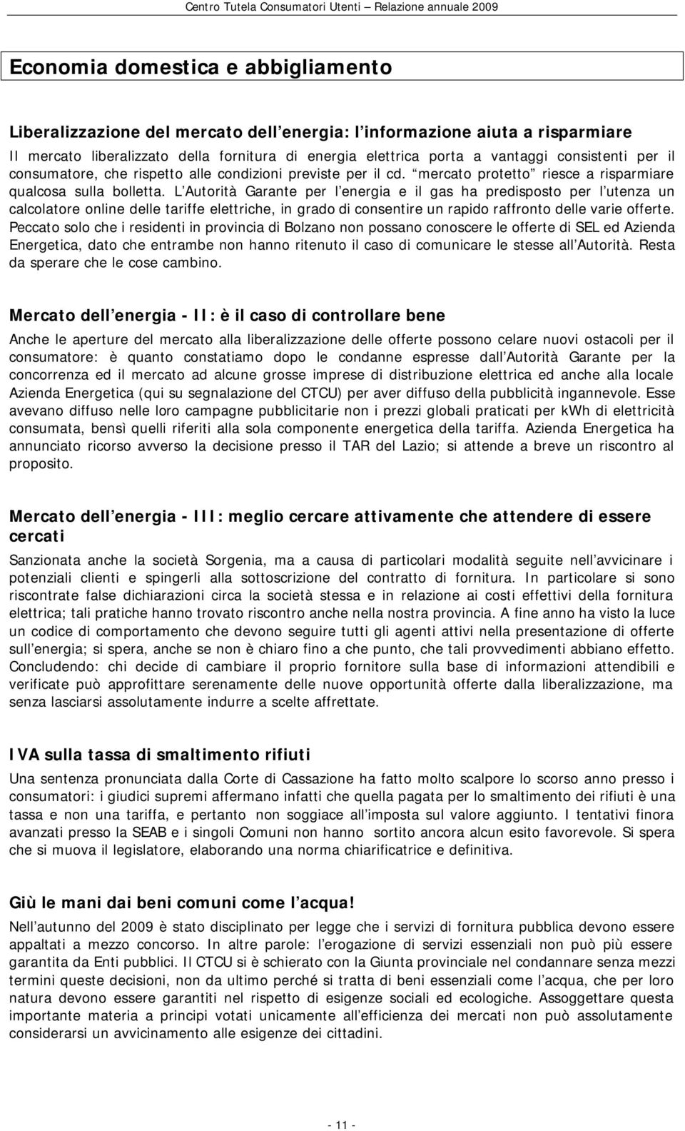 L Autorità Garante per l energia e il gas ha predisposto per l utenza un calcolatore online delle tariffe elettriche, in grado di consentire un rapido raffronto delle varie offerte.