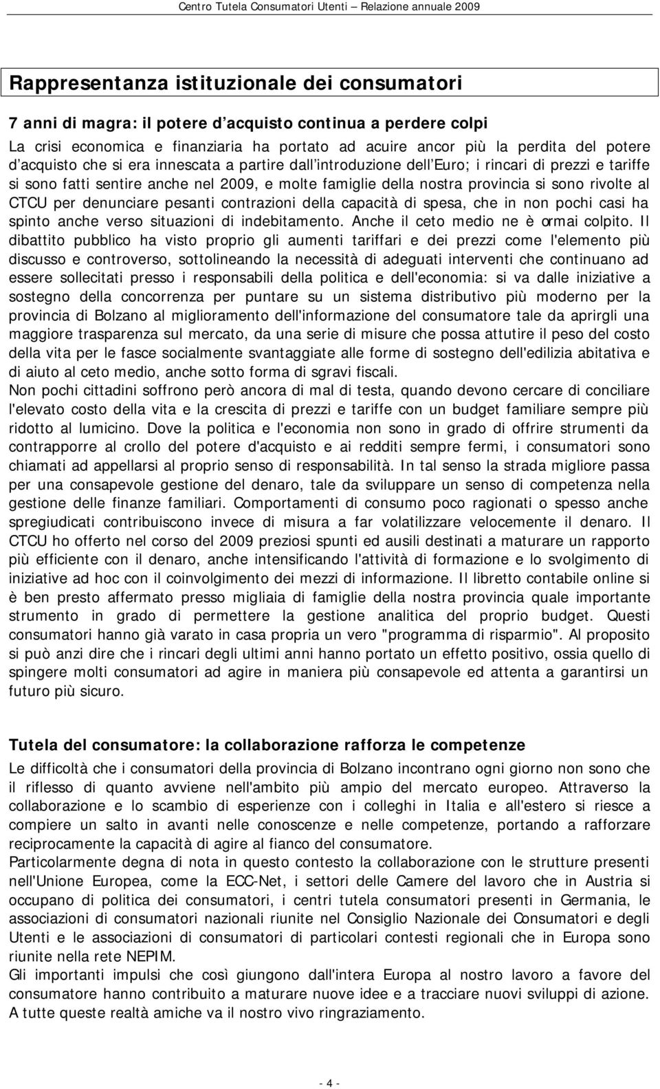 CTCU per denunciare pesanti contrazioni della capacità di spesa, che in non pochi casi ha spinto anche verso situazioni di indebitamento. Anche il ceto medio ne è ormai colpito.