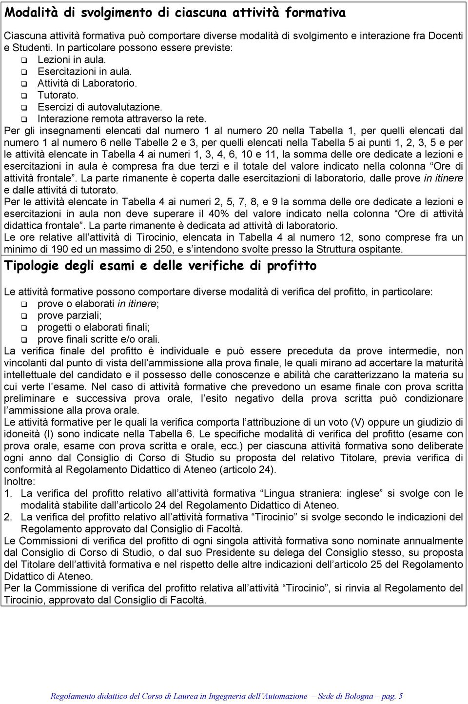 Per gli insegnamenti elencati dal numero 1 al numero 20 nella Tabella 1, per quelli elencati dal numero 1 al numero 6 nelle Tabelle 2 e 3, per quelli elencati nella Tabella 5 ai punti 1, 2, 3, 5 e