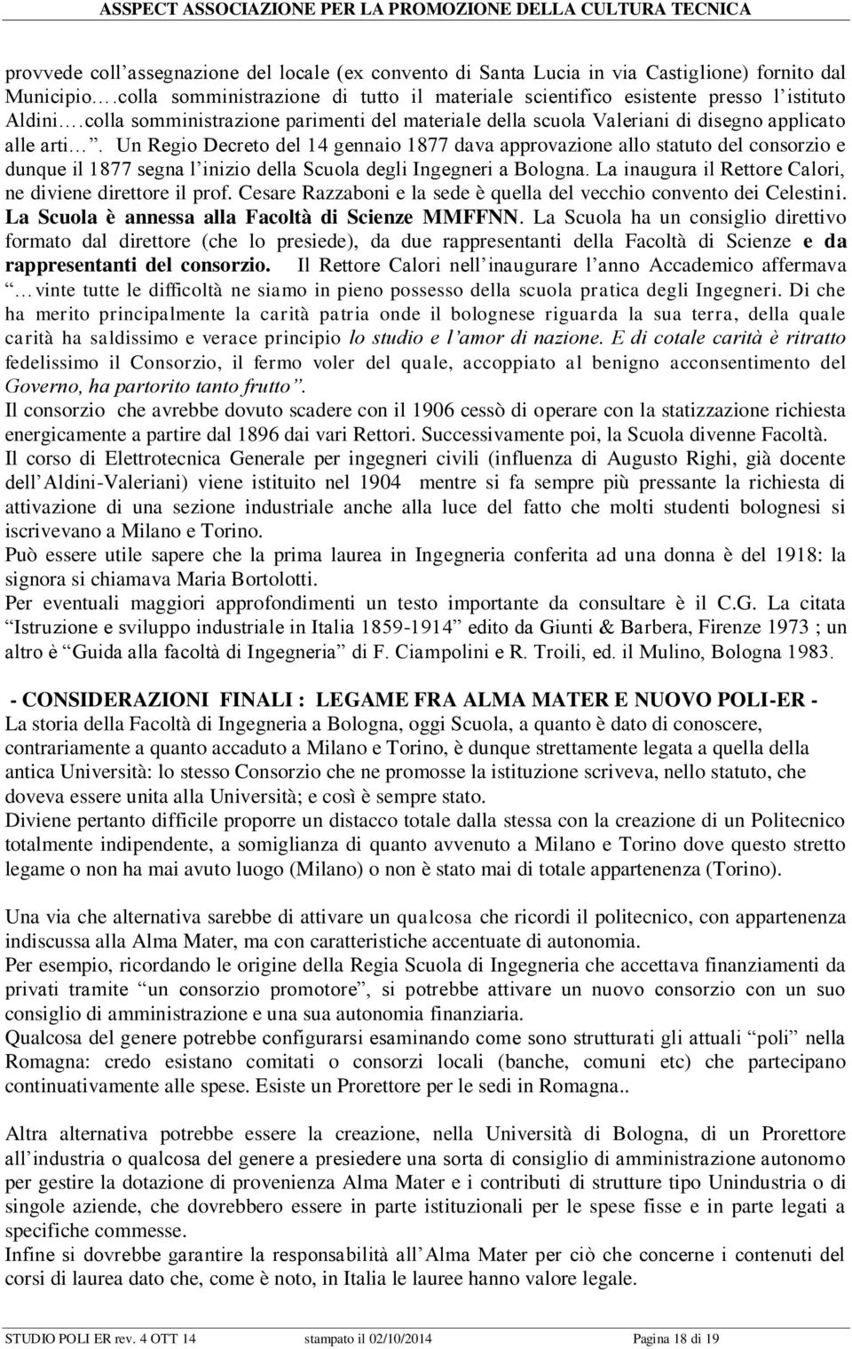 Un Regio Decreto del 14 gennaio 1877 dava approvazione allo statuto del consorzio e dunque il 1877 segna l inizio della Scuola degli Ingegneri a Bologna.