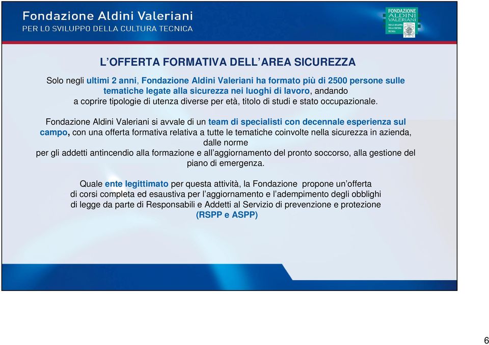 Fondazione Aldini Valeriani si avvale di un team di specialisti con decennale esperienza sul campo, con una offerta formativa relativa a tutte le tematiche coinvolte nella sicurezza in azienda, dalle