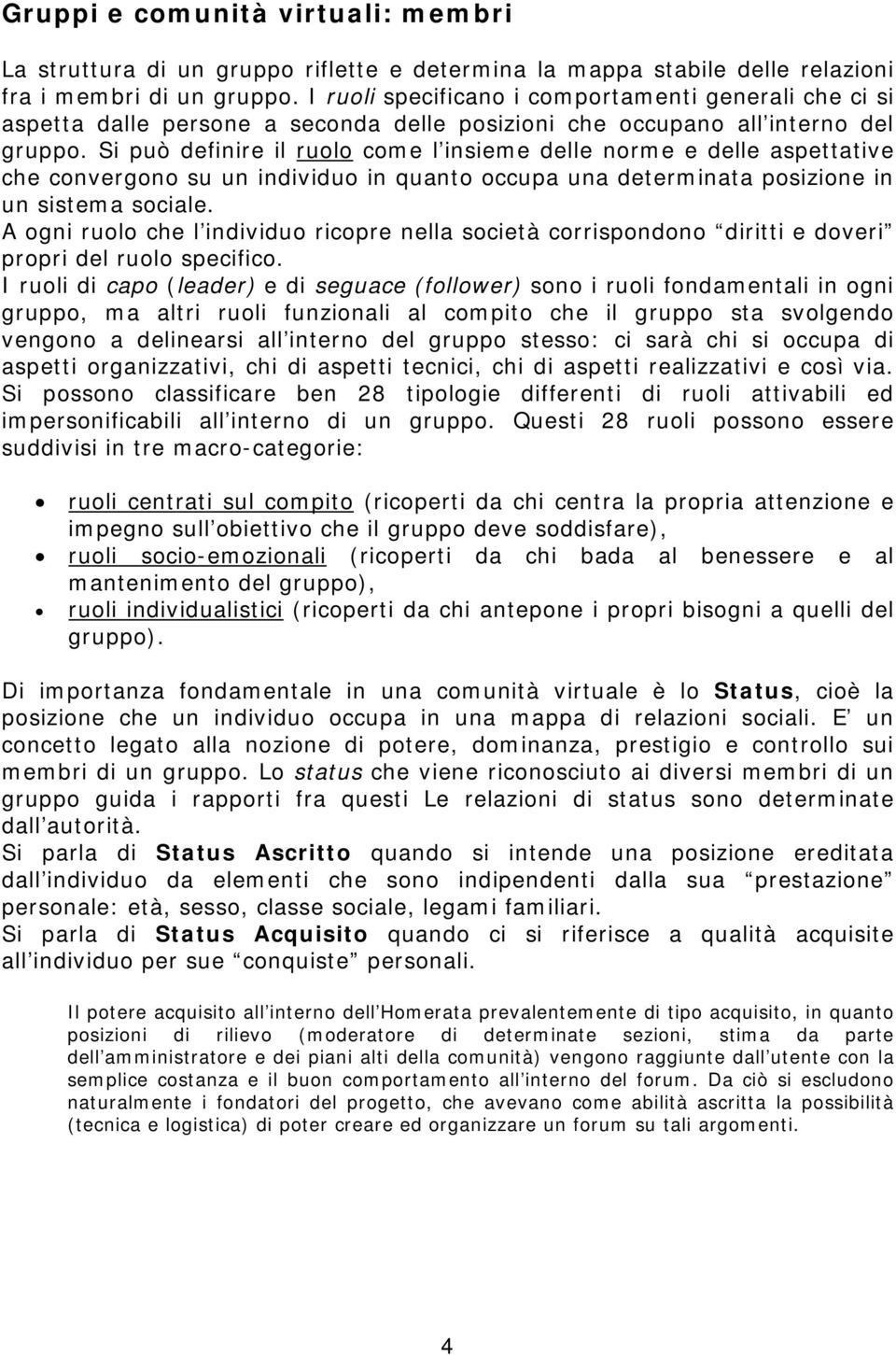 Si può definire il ruolo come l insieme delle norme e delle aspettative che convergono su un individuo in quanto occupa una determinata posizione in un sistema sociale.