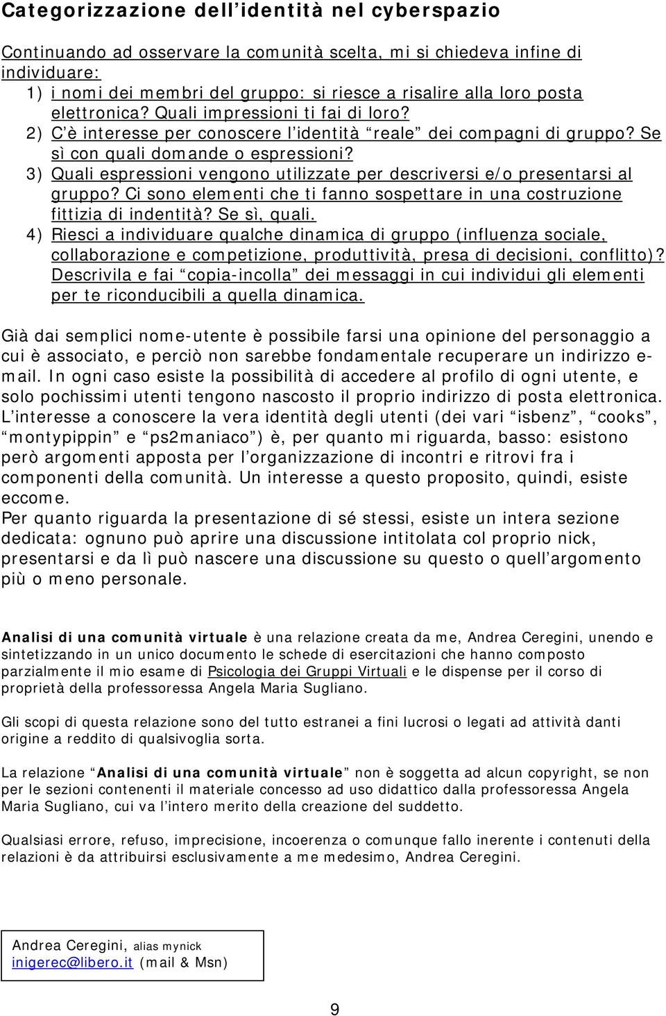 3) Quali espressioni vengono utilizzate per descriversi e/o presentarsi al gruppo? Ci sono elementi che ti fanno sospettare in una costruzione fittizia di indentità? Se sì, quali.