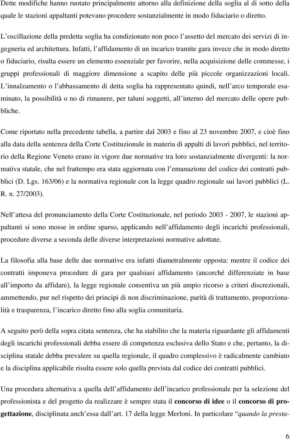 Infatti, l affidamento di un incarico tramite gara invece che in modo diretto o fiduciario, risulta essere un elemento essenziale per favorire, nella acquisizione delle commesse, i gruppi