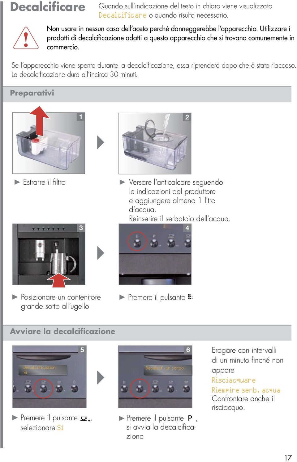 Se l apparecchio viene spento durante la decalcifi cazione, essa riprenderà dopo che è stato riacceso. La decalcifi cazione dura all incirca 30 minuti.