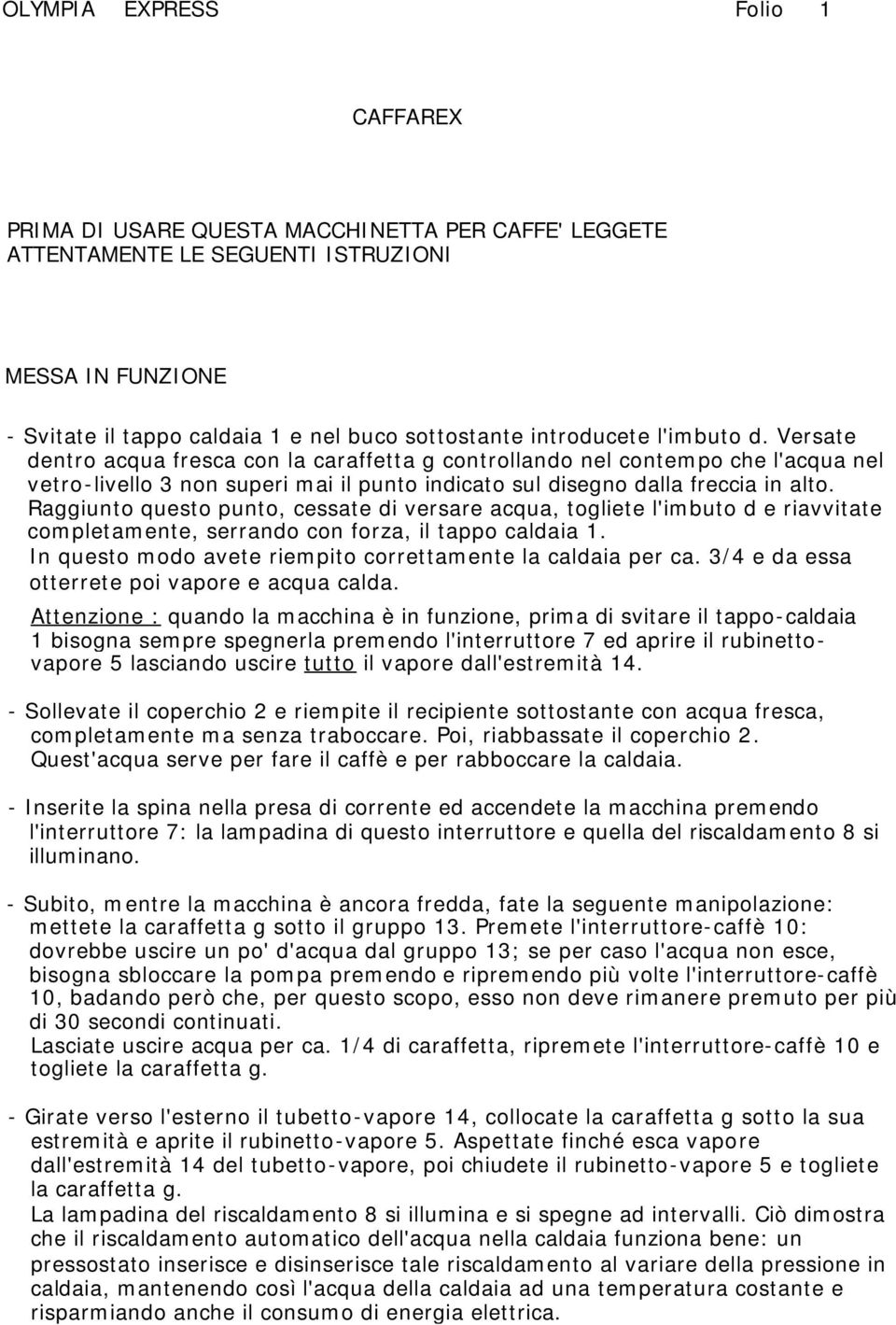 Raggiunto questo punto, cessate di versare acqua, togliete l'imbuto d e riavvitate completamente, serrando con forza, il tappo caldaia 1. In questo modo avete riempito correttamente la caldaia per ca.