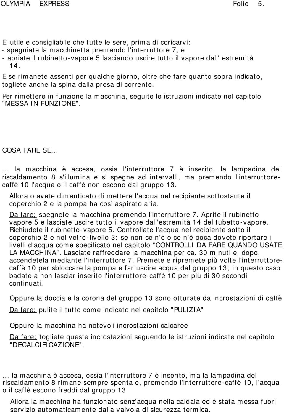 estremità 14. E se rimanete assenti per qualche giorno, oltre che fare quanto sopra indicato, togliete anche la spina dalla presa di corrente.