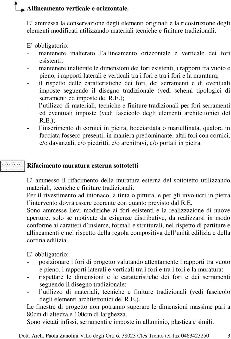 verticali tra i fori e tra i fori e la muratura; - il rispetto delle caratteristiche dei fori, dei serramenti e di eventuali imposte seguendo il disegno tradizionale (vedi schemi tipologici di