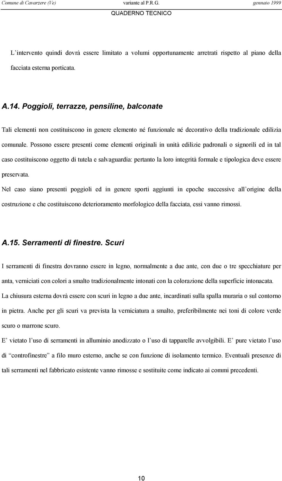 Possono essere presenti come elementi originali in unità edilizie padronali o signorili ed in tal caso costituiscono oggetto di tutela e salvaguardia: pertanto la loro integrità formale e tipologica