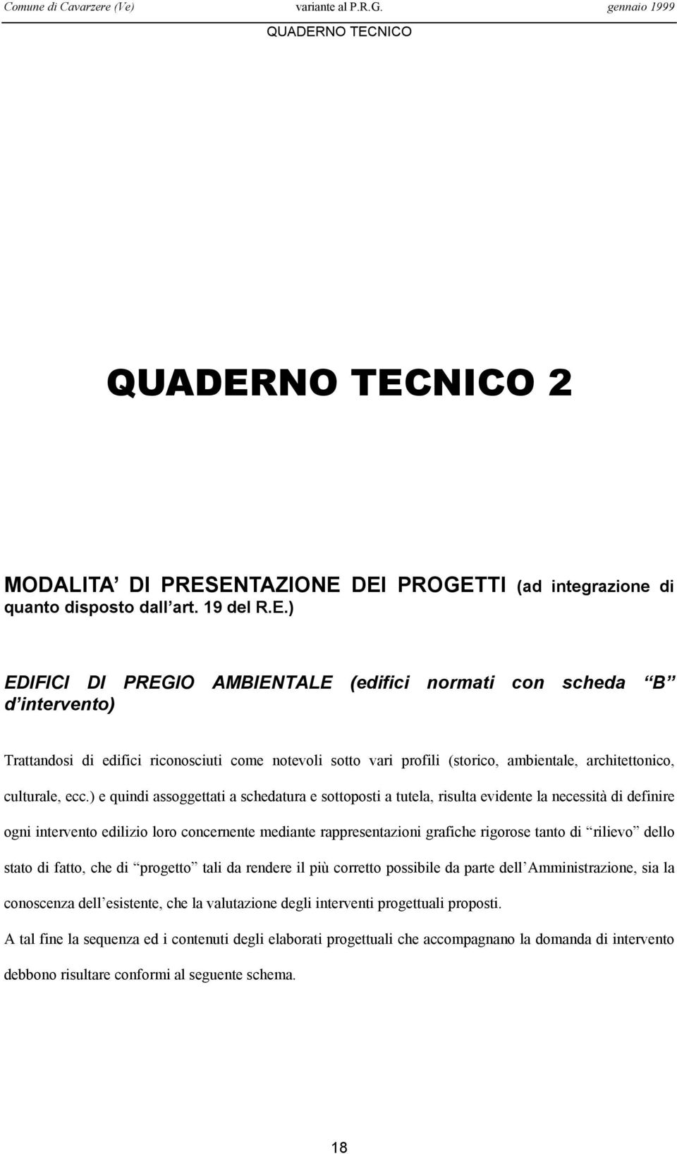 ) e quindi assoggettati a schedatura e sottoposti a tutela, risulta evidente la necessità di definire ogni intervento edilizio loro concernente mediante rappresentazioni grafiche rigorose tanto di