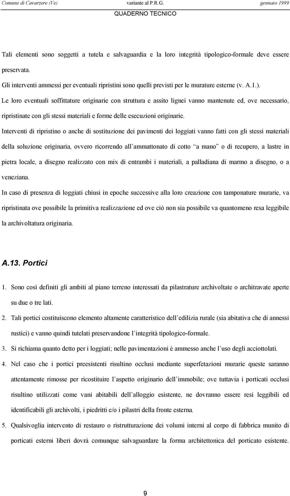 Le loro eventuali soffittature originarie con struttura e assito lignei vanno mantenute ed, ove necessario, ripristinate con gli stessi materiali e forme delle esecuzioni originarie.