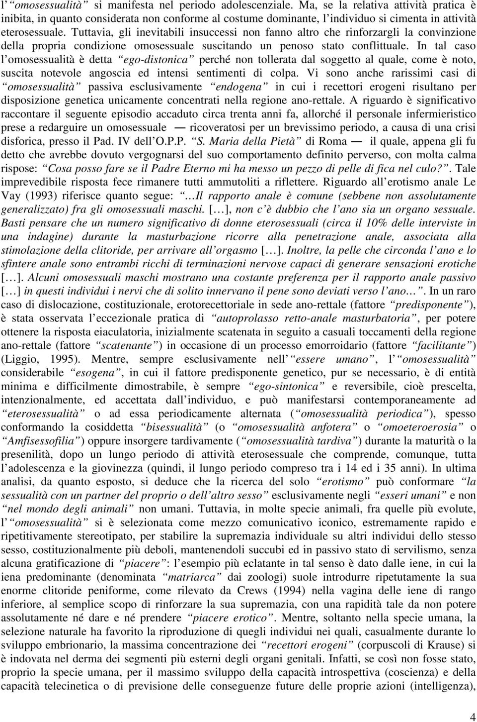 Tuttavia, gli inevitabili insuccessi non fanno altro che rinforzargli la convinzione della propria condizione omosessuale suscitando un penoso stato conflittuale.