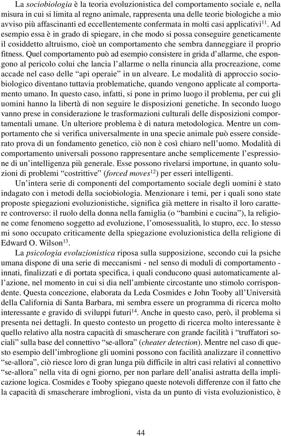 Ad esempio essa è in grado di spiegare, in che modo si possa conseguire geneticamente il cosiddetto altruismo, cioè un comportamento che sembra danneggiare il proprio fitness.