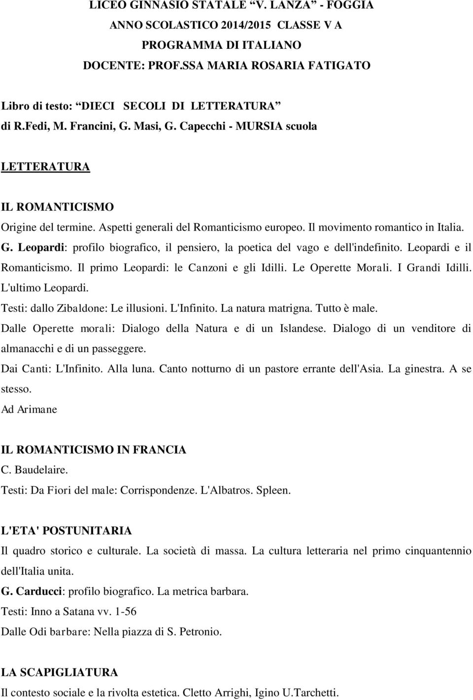 Leopardi e il Romanticismo. Il primo Leopardi: le Canzoni e gli Idilli. Le Operette Morali. I Grandi Idilli. L'ultimo Leopardi. Testi: dallo Zibaldone: Le illusioni. L'Infinito. La natura matrigna.