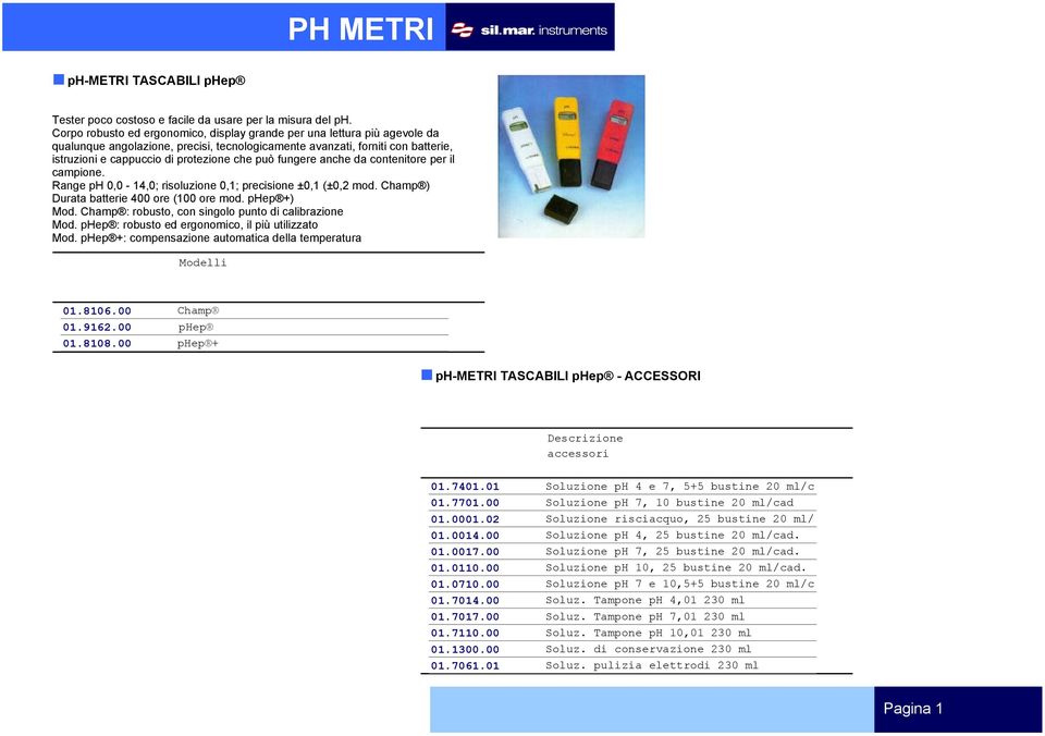 può fungere anche da contenitore per il campione. Range ph 0,0-14,0; risoluzione 0,1; precisione ±0,1 (±0,2 mod. Champ ) Durata batterie 400 ore (100 ore mod. phep +) Mod.