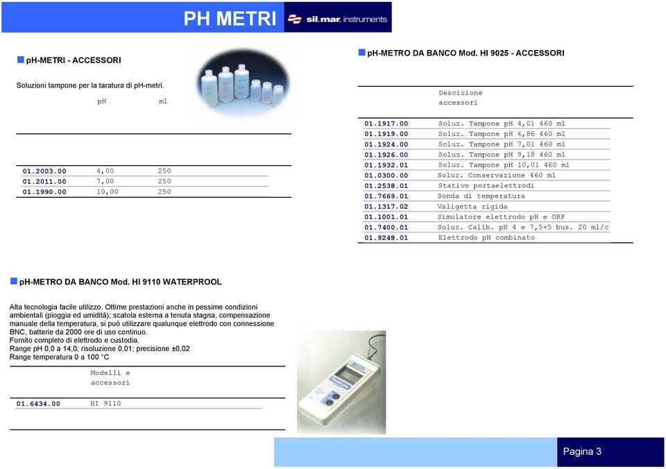 Tampone ph 10,01 460 ml 01.0300.00 Soluz. Conservazione 460 ml 01.2538.01 Stativo portaelettrodi 01.7669.01 Sonda di temperatura 01.1317.02 Valigetta rigida 01.1001.