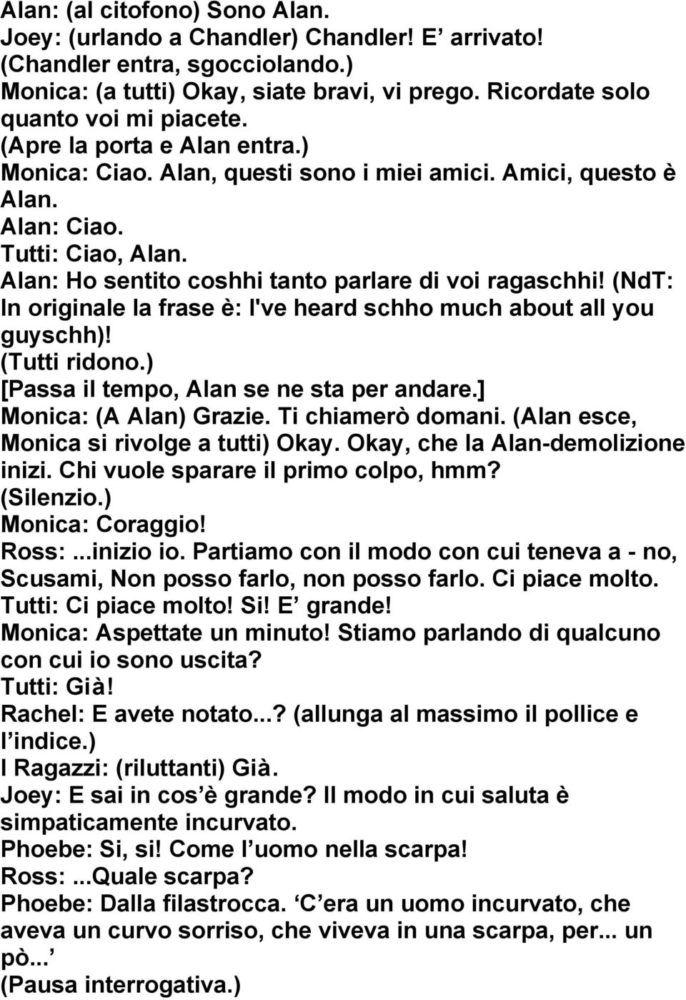 (NdT: In originale la frase è: I've heard schho much about all you guyschh)! (Tutti ridono.) [Passa il tempo, Alan se ne sta per andare.] Monica: (A Alan) Grazie. Ti chiamerò domani.