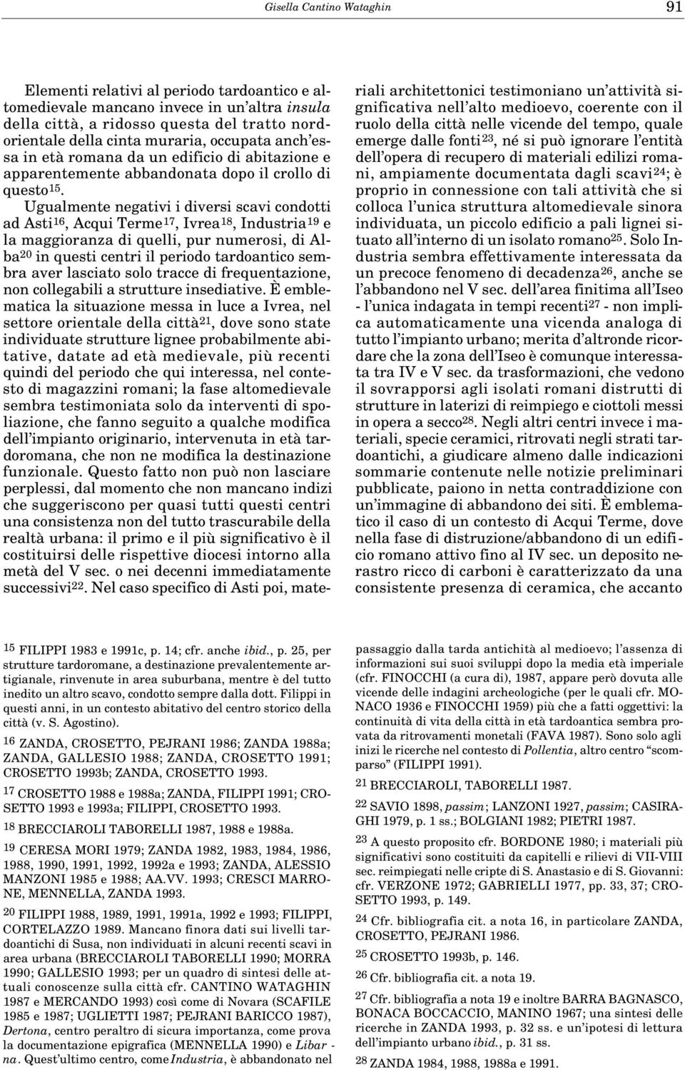 Ugualmente negativi i diversi scavi condotti ad Asti 16, Acqui Terme 17, Ivrea 18, Industria 19 e la maggioranza di quelli, pur numerosi, di Alba 20 in questi centri il periodo tardoantico sembra