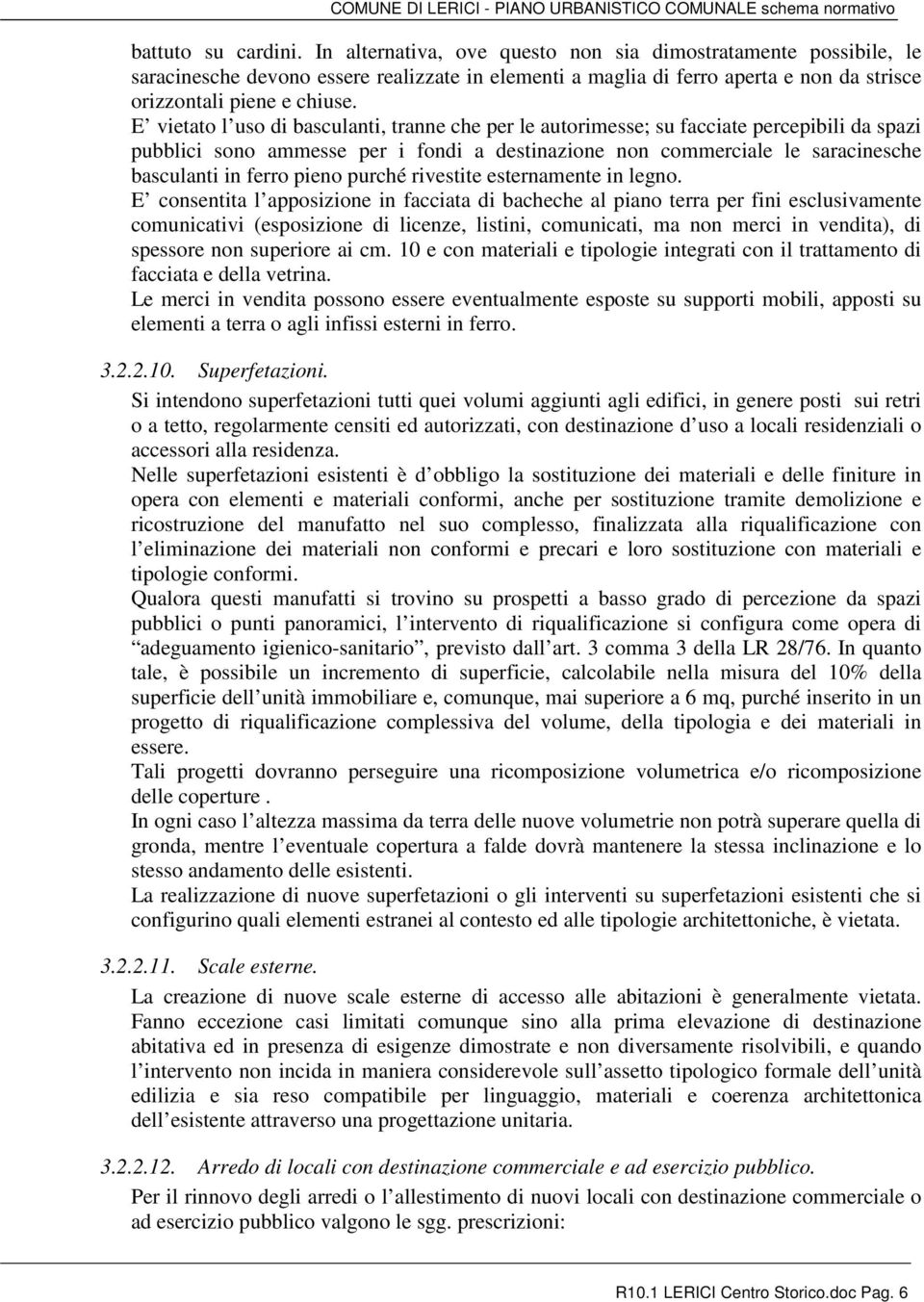 E vietato l uso di basculanti, tranne che per le autorimesse; su facciate percepibili da spazi pubblici sono ammesse per i fondi a destinazione non commerciale le saracinesche basculanti in ferro