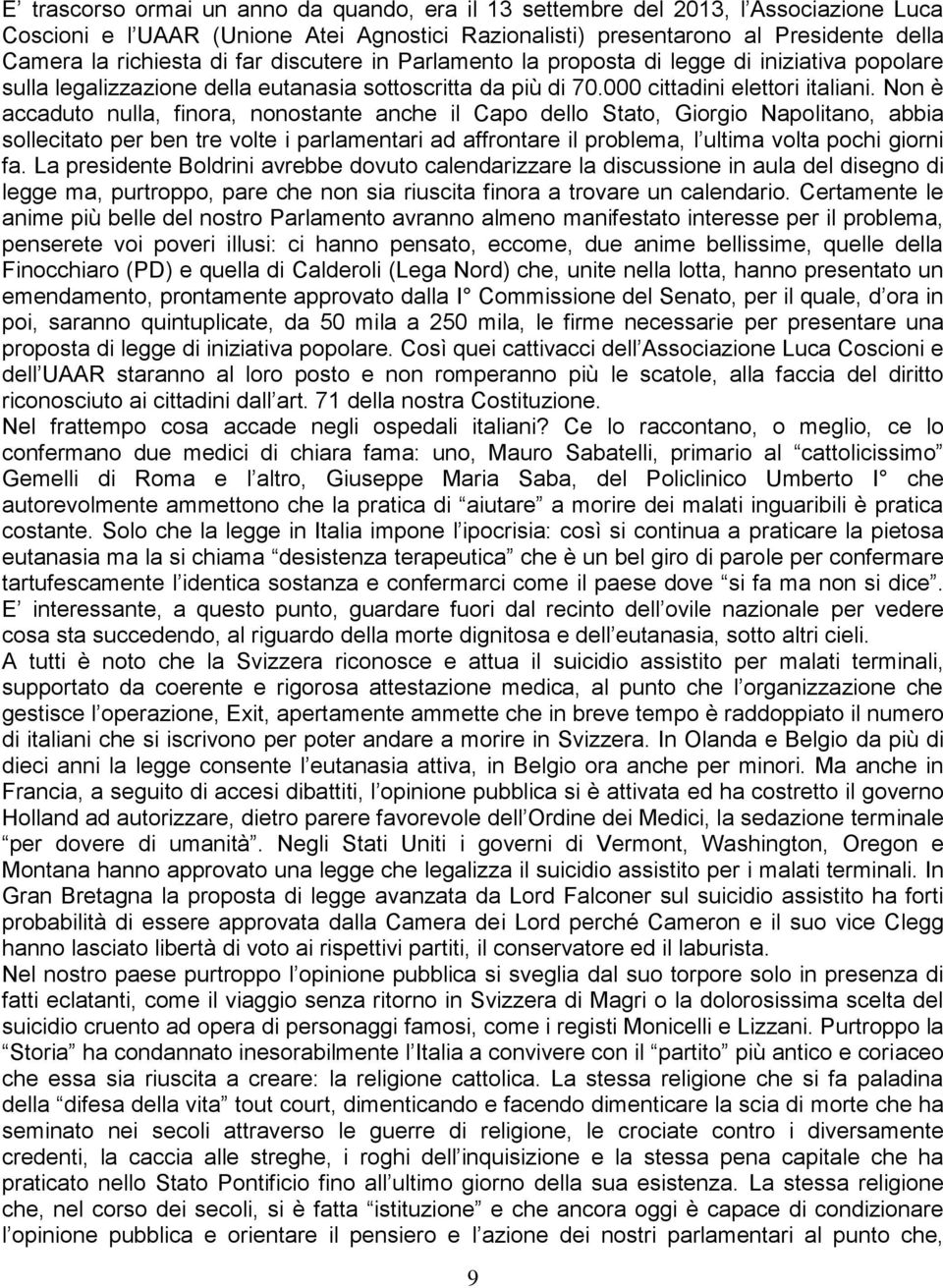 Non è accaduto nulla, finora, nonostante anche il Capo dello Stato, Giorgio Napolitano, abbia sollecitato per ben tre volte i parlamentari ad affrontare il problema, l ultima volta pochi giorni fa.