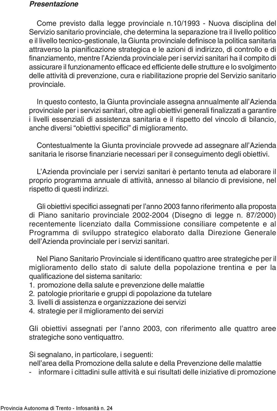 sanitaria attraverso la pianificazione strategica e le azioni di indirizzo, di controllo e di finanziamento, mentre l Azienda provinciale per i servizi sanitari ha il compito di assicurare il