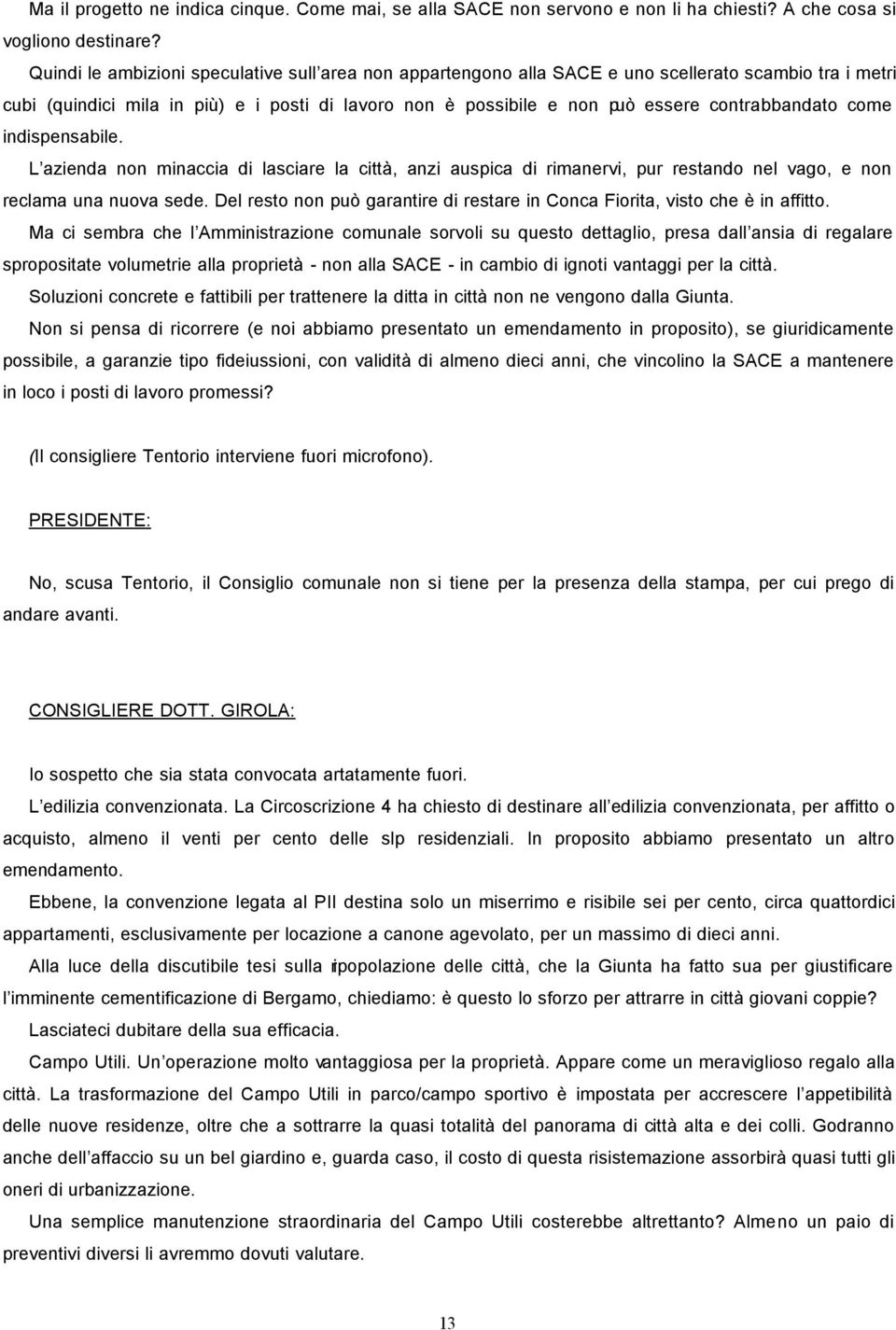 contrabbandato come indispensabile. L azienda non minaccia di lasciare la città, anzi auspica di rimanervi, pur restando nel vago, e non reclama una nuova sede.