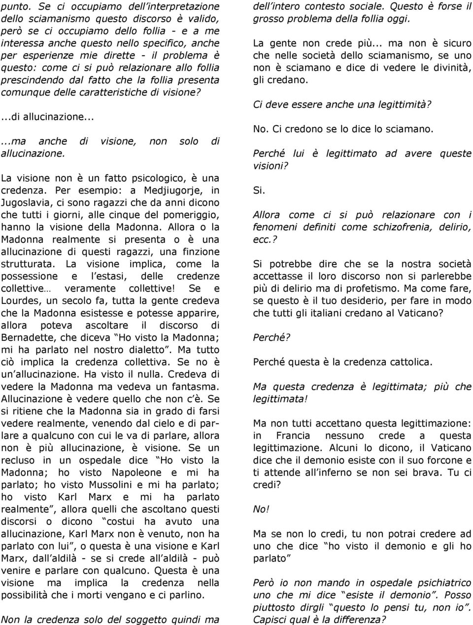 il problema è questo: come ci si può relazionare allo follia prescindendo dal fatto che la follia presenta comunque delle caratteristiche di visione?...di allucinazione.