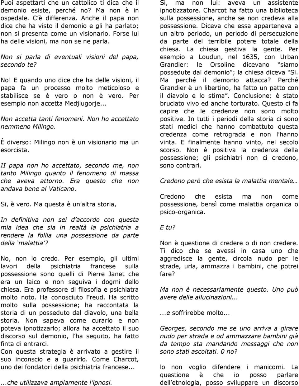 Non si parla di eventuali visioni del papa, secondo te? No! E quando uno dice che ha delle visioni, il papa fa un processo molto meticoloso e stabilisce se è vero o non è vero.