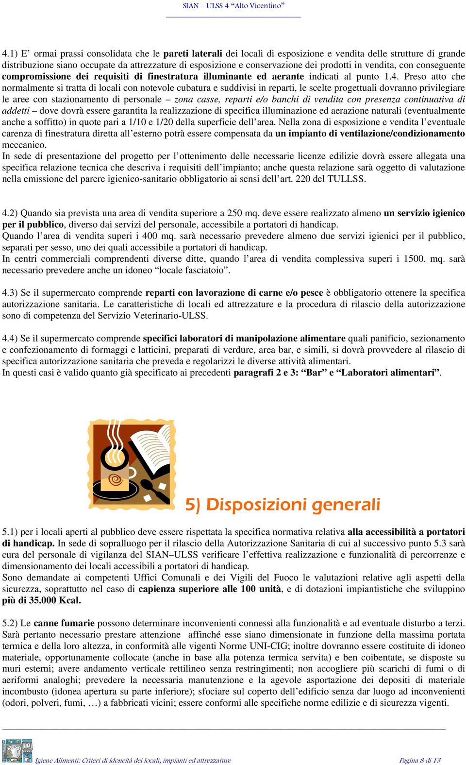 Preso atto che normalmente si tratta di locali con notevole cubatura e suddivisi in reparti, le scelte progettuali dovranno privilegiare le aree con stazionamento di personale zona casse, reparti e/o