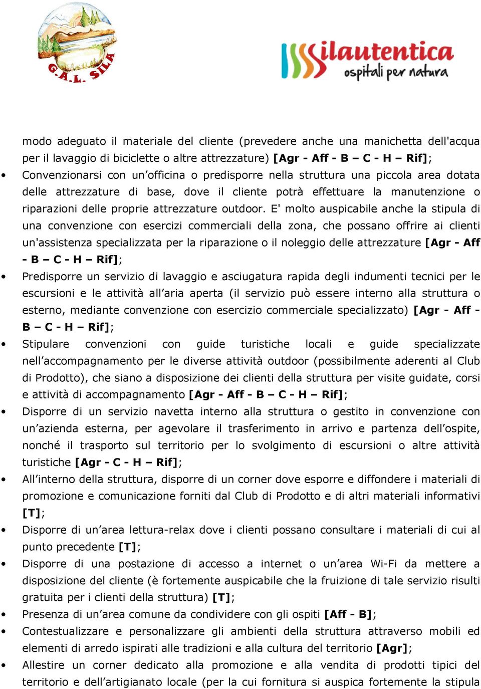 E' molto auspicabile anche la stipula di una convenzione con esercizi commerciali della zona, che possano offrire ai clienti un'assistenza specializzata per la riparazione o il noleggio delle