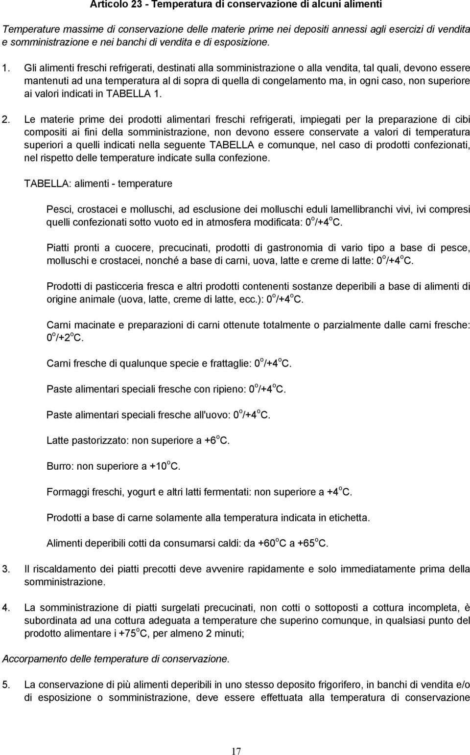 Gli alimenti freschi refrigerati, destinati alla somministrazione o alla vendita, tal quali, devono essere mantenuti ad una temperatura al di sopra di quella di congelamento ma, in ogni caso, non