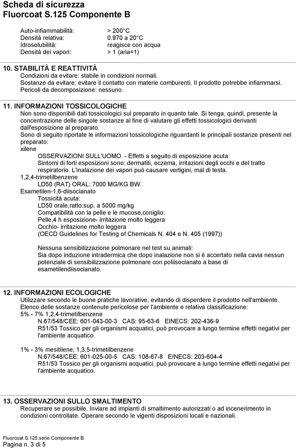 Pericoli da decomposizione: nessuno. 11. INFORMAZIONI TOSSICOLOGICHE Non sono disponibili dati tossicologici sul preparato in quanto tale.