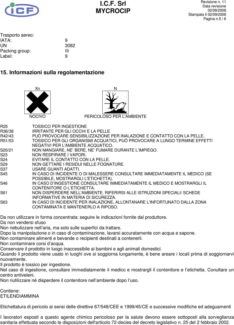 CONTATTO CON LA PELLE. R51/53 TOSSICO PER GLI ORGANISMI ACQUATICI, PUÒ PROVOCARE A LUNGO TERMINE EFFETTI NEGATIVI PER L'AMBIENTE ACQUATICO. S20/21 NON MANGIARE, NE BERE, NE FUMARE DURANTE L IMPIEGO.