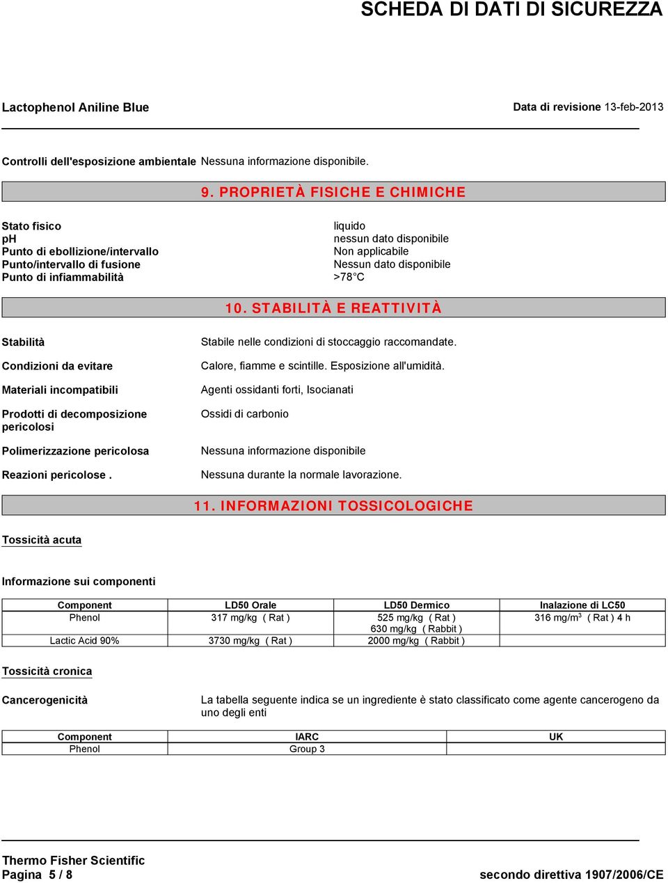 disponibile >78 C 10. STABILITÀ E REATTIVITÀ Stabilità Condizioni da evitare Materiali incompatibili Prodotti di decomposizione pericolosi Polimerizzazione pericolosa Reazioni pericolose.