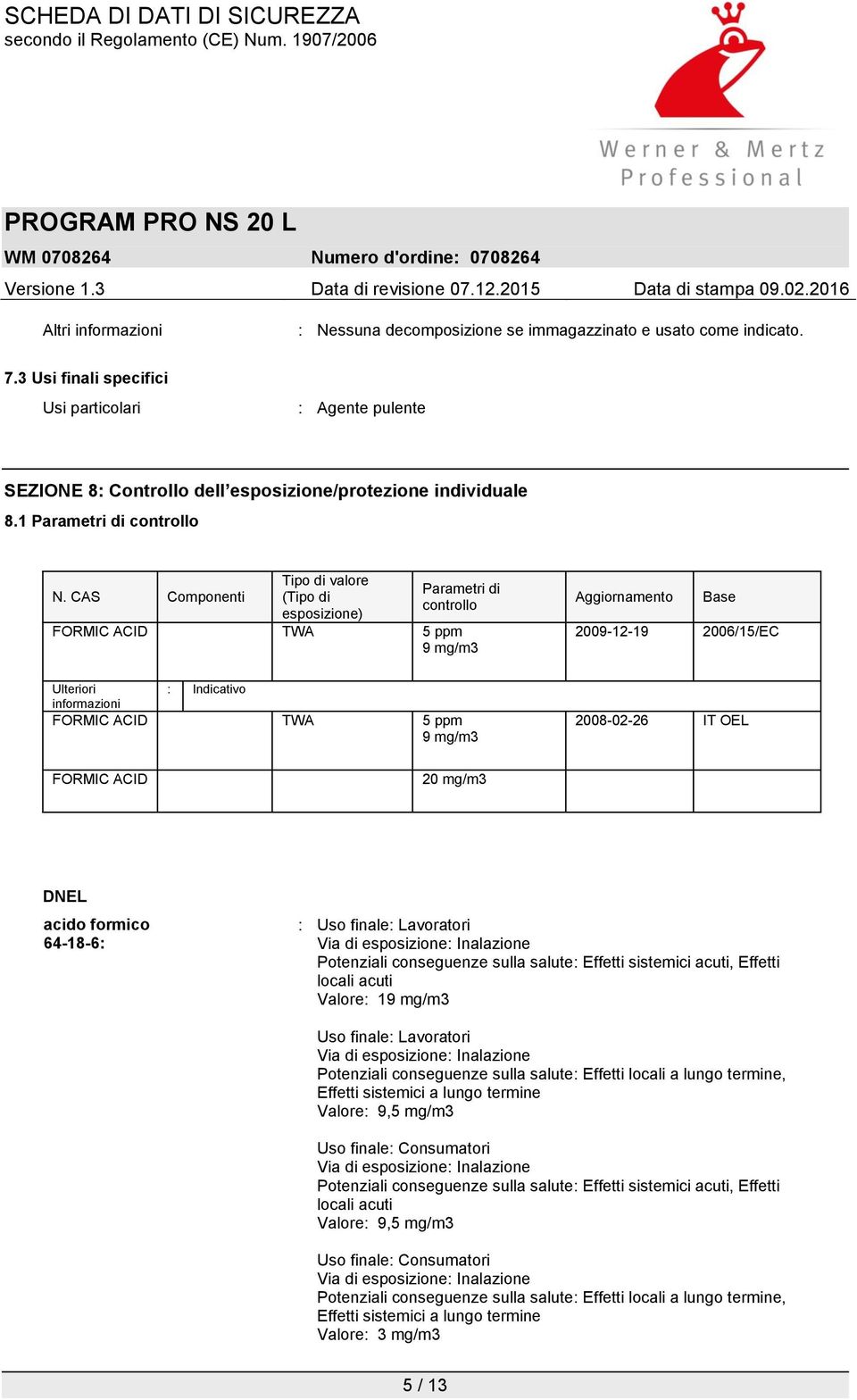 CAS Componenti Tipo di valore (Tipo di esposizione) Parametri di controllo FORMIC ACID TWA 5 ppm 9 mg/m3 Aggiornamento Base 2009-12-19 2006/15/EC Ulteriori : Indicativo informazioni FORMIC ACID TWA 5