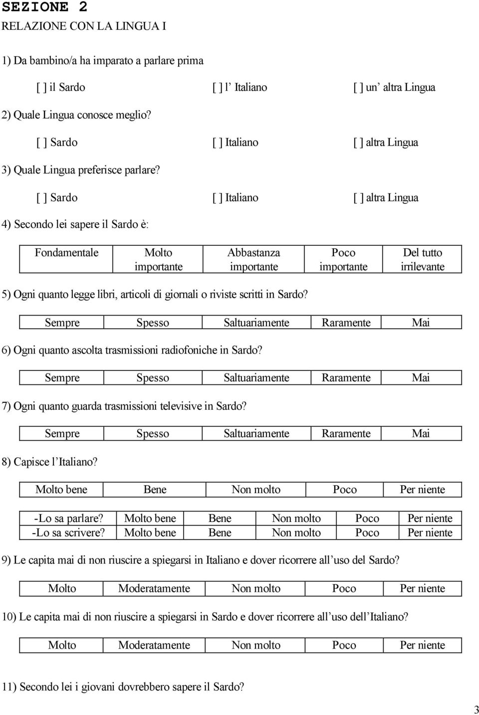 [ ] Sardo [ ] Italiano [ ] altra Lingua 4) Secondo lei sapere il Sardo è: Fondamentale Molto importante Abbastanza importante Poco importante Del tutto irrilevante 5) Ogni quanto legge libri,