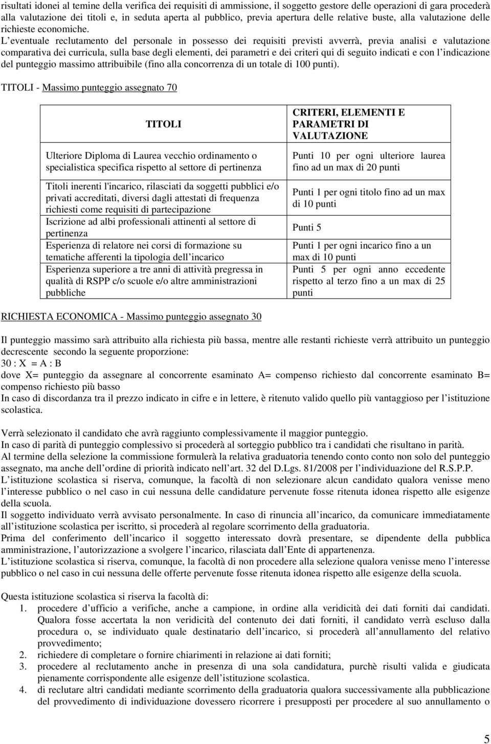 L eventuale reclutamento del personale in possesso dei requisiti previsti avverrà, previa analisi e valutazione comparativa dei curricula, sulla base degli elementi, dei parametri e dei criteri qui