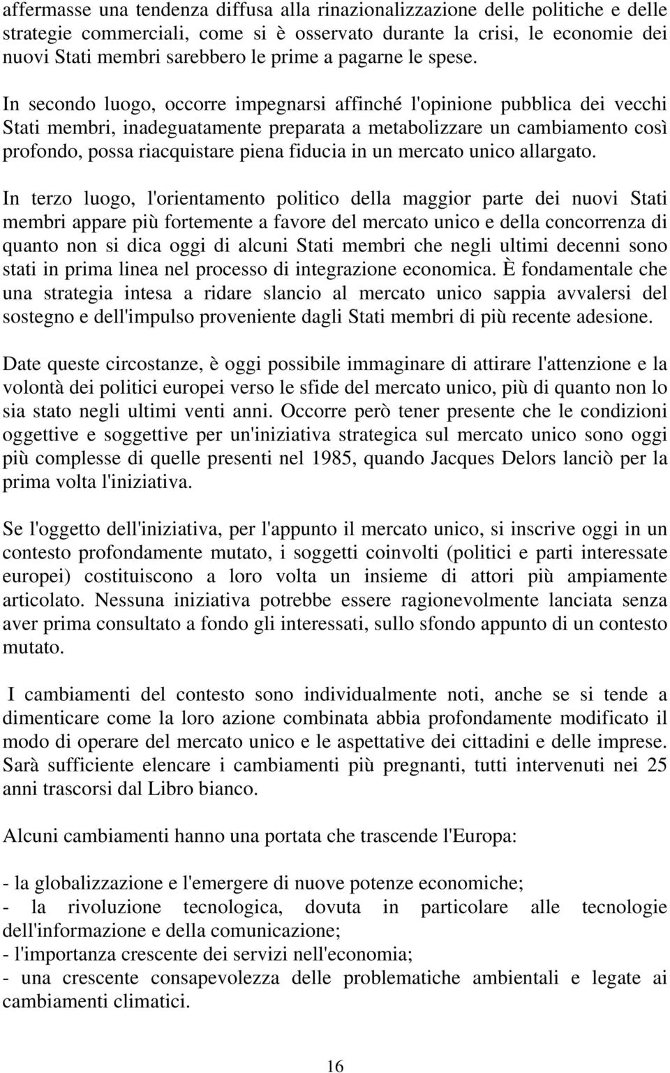 In secondo luogo, occorre impegnarsi affinché l'opinione pubblica dei vecchi Stati membri, inadeguatamente preparata a metabolizzare un cambiamento così profondo, possa riacquistare piena fiducia in