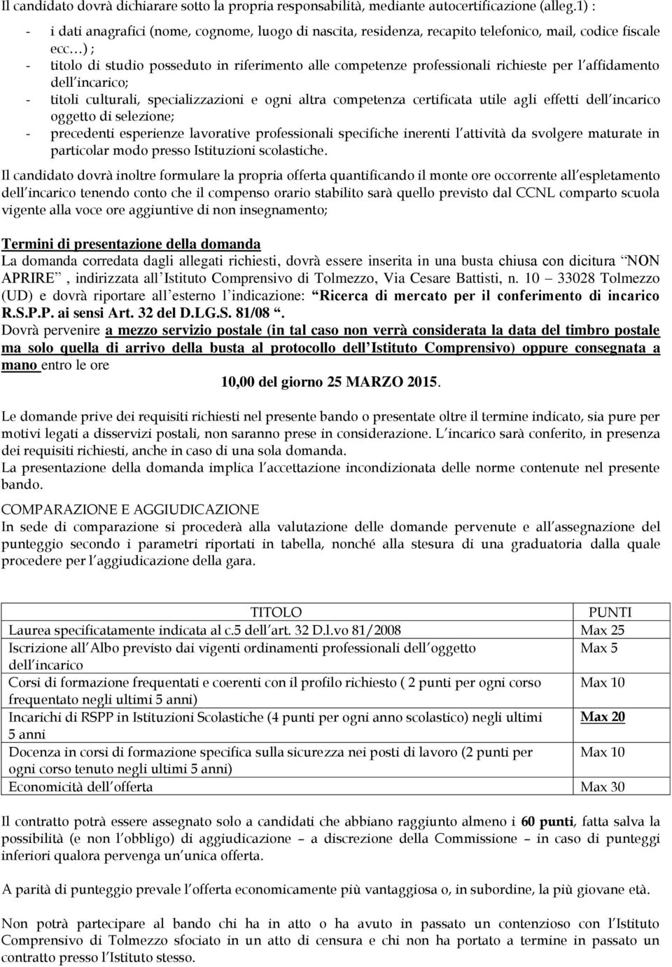 richieste per l affidamento dell incarico; - titoli culturali, specializzazioni e ogni altra competenza certificata utile agli effetti dell incarico oggetto di selezione; - precedenti esperienze