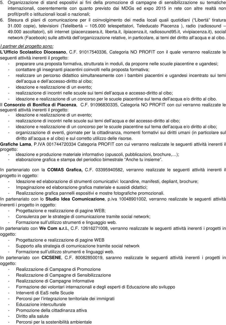 000 copie), televisioni (Telelibertà 105.000 telespettatori, Teleducato Piacenza ), radio (radiosound 49.000 ascoltatori), siti internet (piacenzasera.it, liberta.it, ilpiacenza.it, radiosound95.