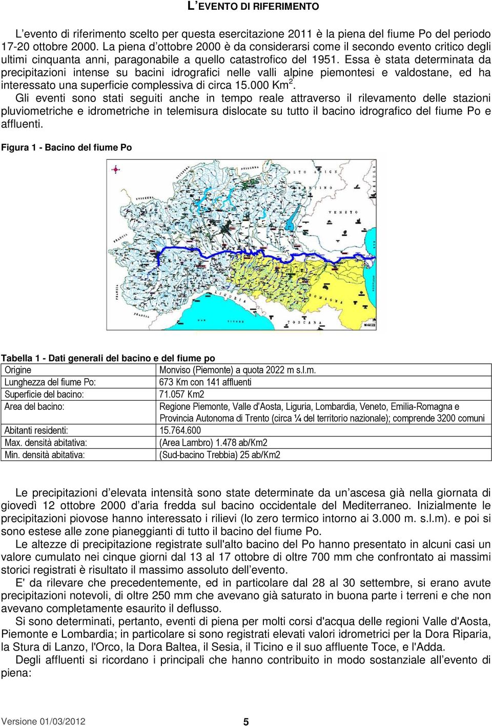 Essa è stata determinata da precipitazioni intense su bacini idrografici nelle valli alpine piemontesi e valdostane, ed ha interessato una superficie complessiva di circa 15.000 Km 2.