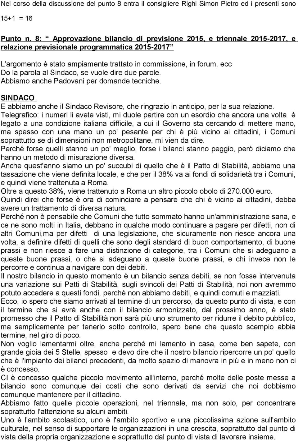 al Sindaco, se vuole dire due parole. Abbiamo anche Padovani per domande tecniche. SINDACO E abbiamo anche il Sindaco Revisore, che ringrazio in anticipo, per la sua relazione.