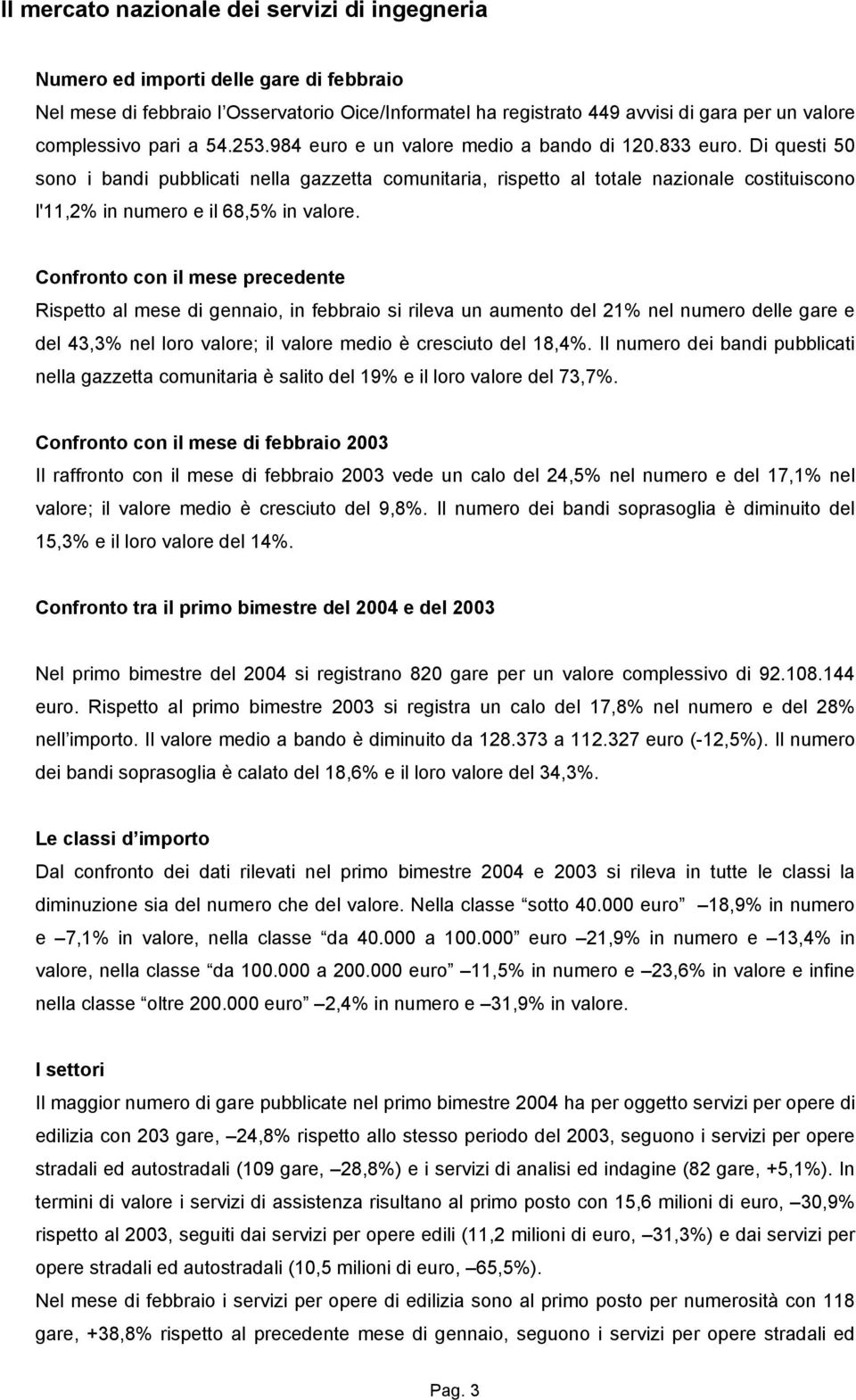 Di questi 50 sono i bandi pubblicati nella gazzetta comunitaria, rispetto al totale nazionale costituiscono l'11,2% in numero e il 68,5% in valore.