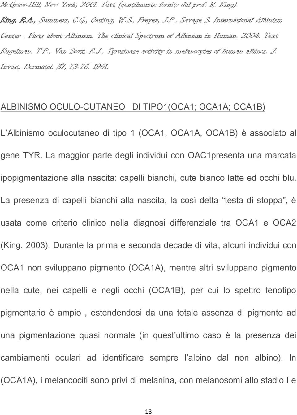 ALBINISMO OCULO-CUTANEO DI TIPO1(OCA1; OCA1A; OCA1B) L Albinismo oculocutaneo di tipo 1 (OCA1, OCA1A, OCA1B) è associato al gene TYR.