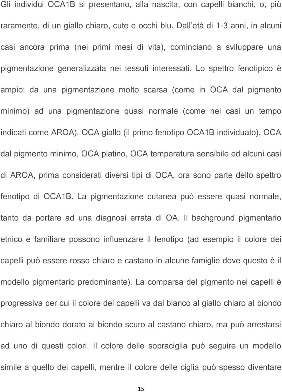 Lo spettro fenotipico è ampio: da una pigmentazione molto scarsa (come in OCA dal pigmento minimo) ad una pigmentazione quasi normale (come nei casi un tempo indicati come AROA).